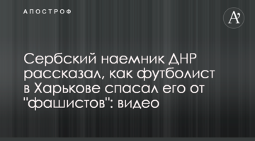 Сербський найманець ДНР розповів, як футболіст в Харкові рятував його від "фашистів": відео