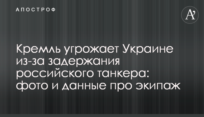 Кремль погрожує Україні через затримання російського танкера: фото і дані про екіпаж
