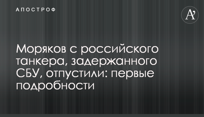 Моряков с российского танкера, задержанного СБУ, отпустили: первые подробности