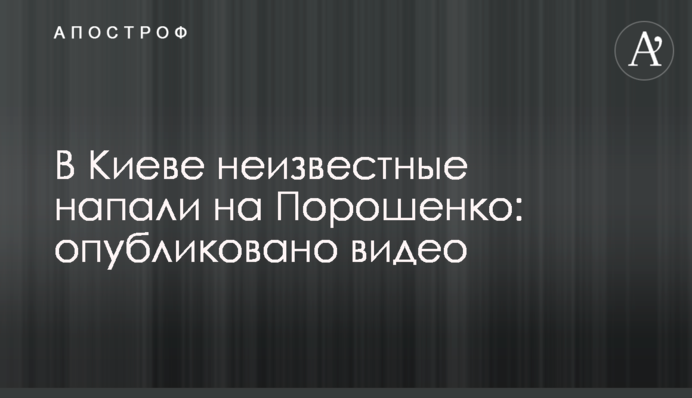 У Києві невідомі напали на Порошенка: опубліковано відео