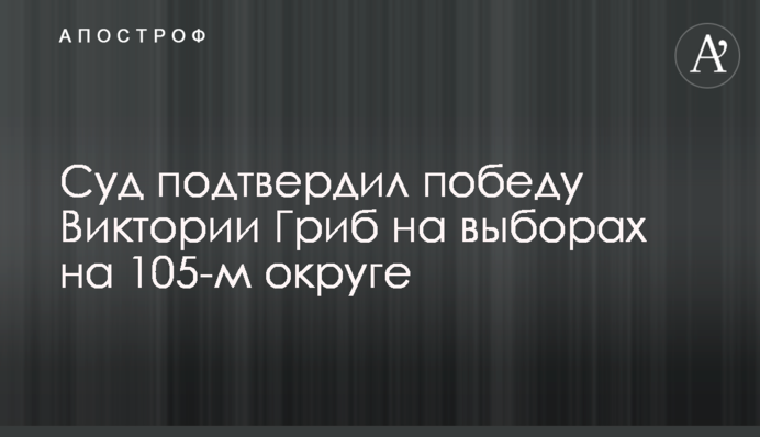 Суд підтвердив перемогу Вікторії Гриб на виборах на 105-му окрузі