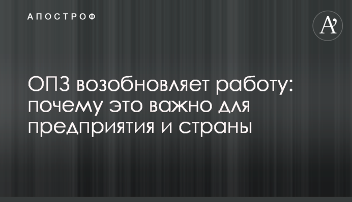 ОПЗ возобновляет работу: почему это важно для предприятия и страны