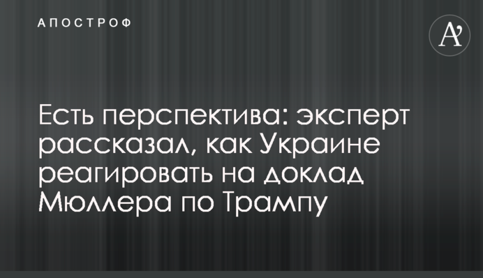 Есть перспектива: эксперт рассказал, как Украине реагировать на доклад Мюллера по Трампу