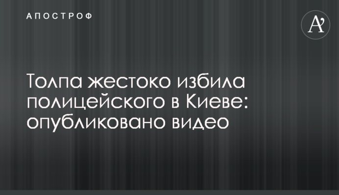 Натовп жорстоко побив поліцейського в Києві: опубліковано відео