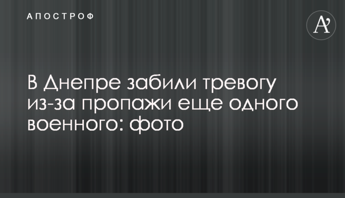 У Дніпрі почали бити на сполох через зникнення іще одного військового: фото
