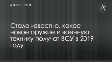 Стало відомо, яку нову зброю і військову техніку отримають ЗСУ в 2019 році