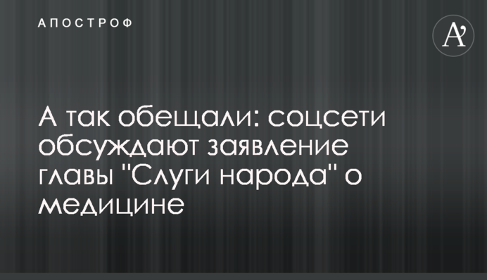 А так обіцяли: соцмережі обговорюють заяву глави "Слуги народу" про медицину