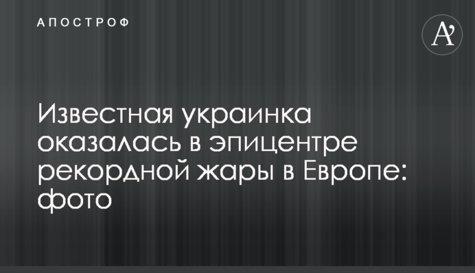Відома українка виявилася в епіцентрі рекордної спеки в Європі: фото