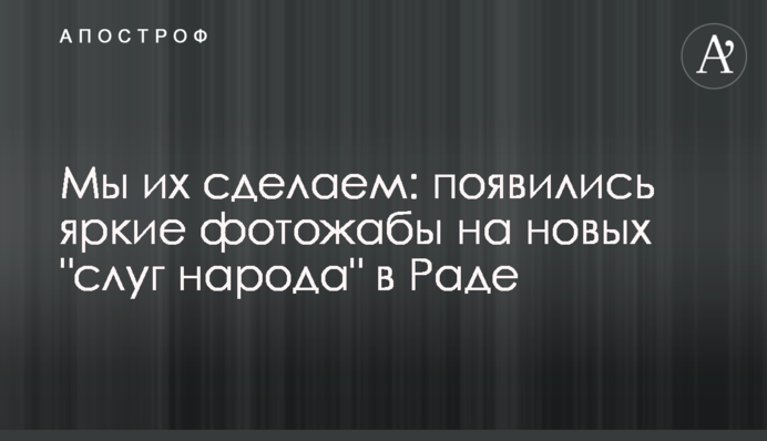 Мы их сделаем: появились яркие фотожабы на новых "слуг народа" в Раде