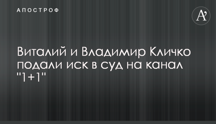 Віталій і Володимир Кличко подали позов до суду на канал 