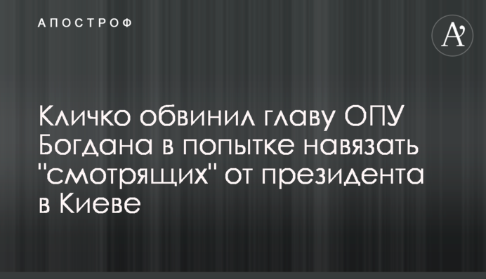 Кличко звинуватив главу ОПУ Богдана у спробі нав'язати 
