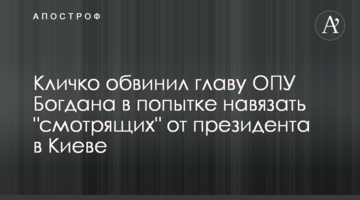 Кличко звинуватив главу ОПУ Богдана у спробі нав'язати "смотрящих" від президента в Києві