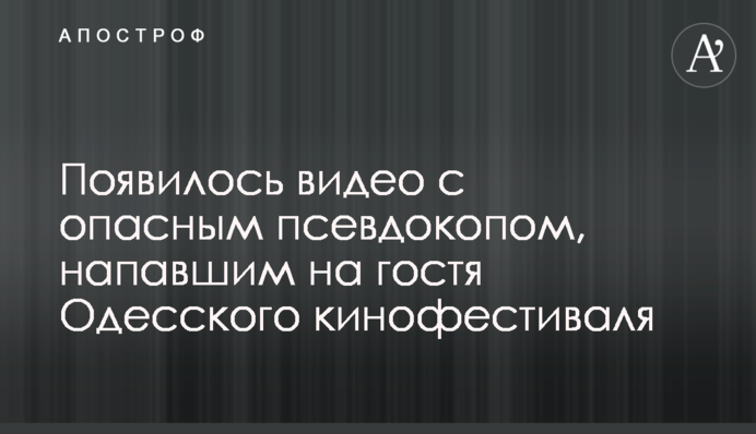 Появилось видео с опасным псевдокопом, напавшим на гостя Одесского кинофестиваля