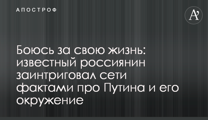 Боюся за своє життя: відомий росіянин заінтригував мережу фактами про Путіна і його оточення