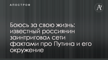 Боюся за своє життя: відомий росіянин заінтригував мережу фактами про Путіна і його оточення
