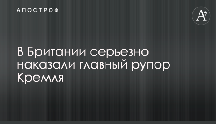 У Британії серйозно покарали головний рупор Кремля