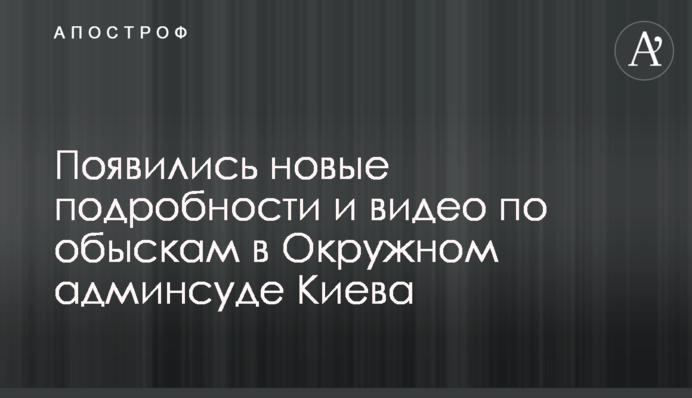 Появились новые подробности и видео по обыскам в Окружном админсуде Киева