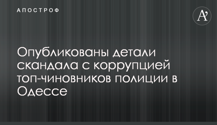 Опубліковано деталі скандалу з корупцією топ-чиновників поліції в Одесі