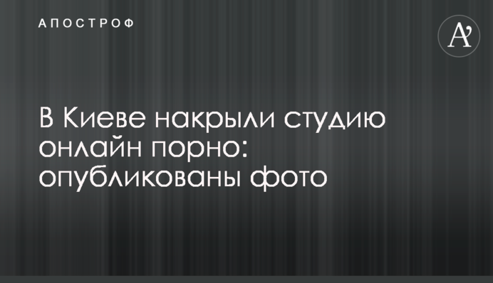 У Києві накрили студію онлайн порно: опубліковані фото