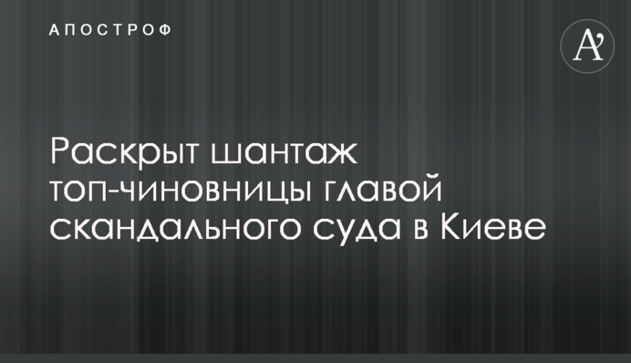 Розкрито шантаж топ-чиновниці главою скандального суду в Києві