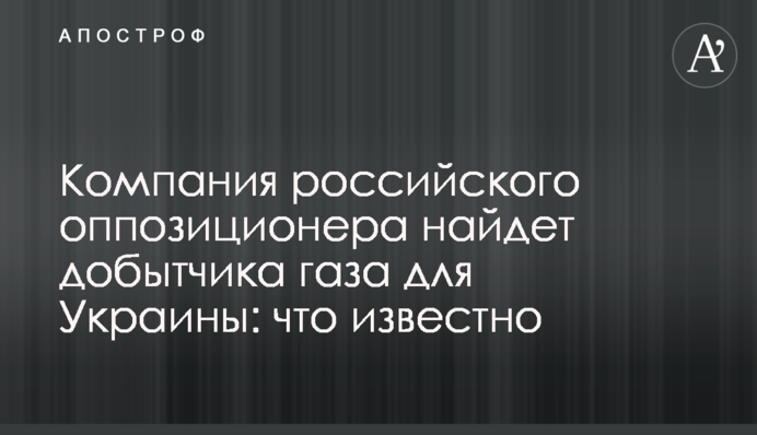 Компанія російського опозиціонера знайде добувача газу для України: що відомо