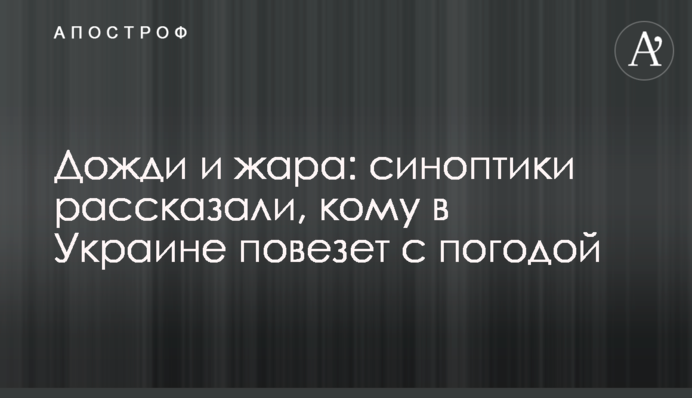Дощі і спека: синоптики розповіли, кому в Україні пощастить з погодою