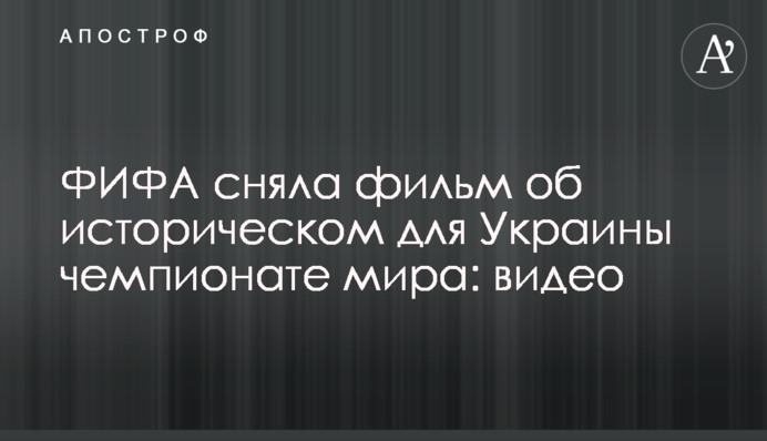 ФІФА зняла фільм про історичний для України чемпіонат світу: відео
