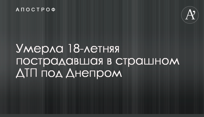 Померла 18-річна потерпіла в страшній ДТП під Дніпром