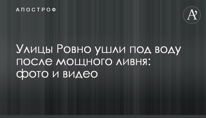 Вулиці Рівного пішли під воду після потужної зливи: фото і відео