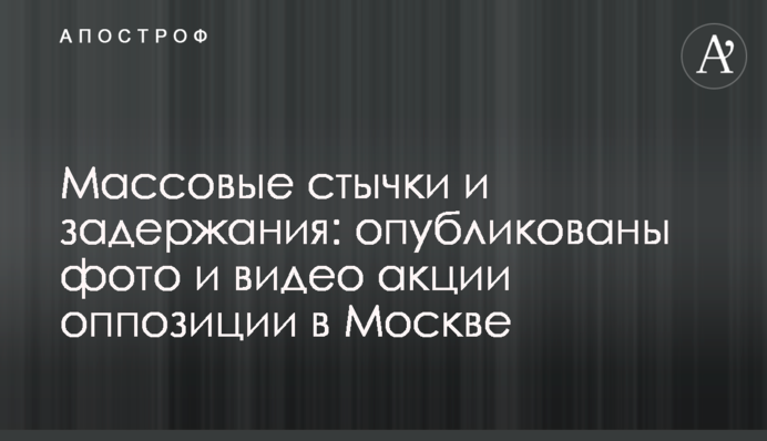 Масові сутички і затримання: опубліковані фото і відео акції опозиції в Москві