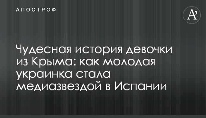 ​Чудесная история девочки из Крыма: как молодая украинка стала медиазвездой в Испании