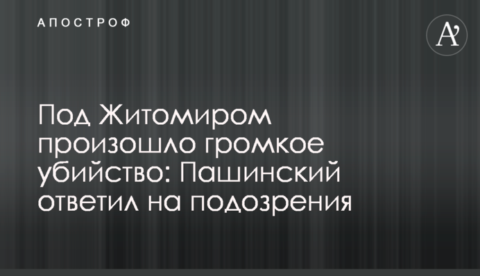 Під Житомиром відбулося гучне вбивство: Пашинський відповів на підозри