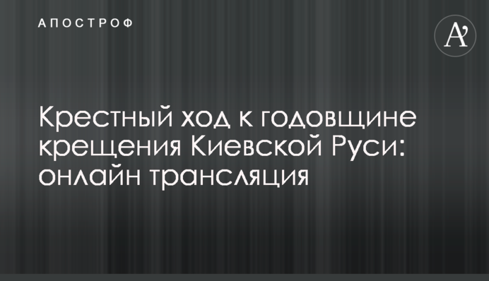 Хресна хода до річниці хрещення Київської Русі: онлайн трансляція