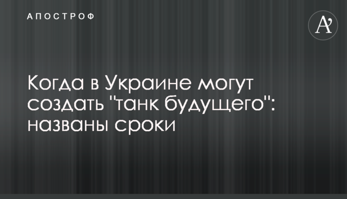 Когда в Украине могут создать "танк будущего": названы сроки