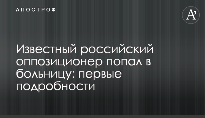 ​Известный российский оппозиционер попал в больницу: первые подробности