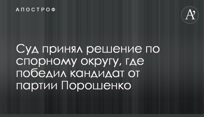 Суд принял решение по спорному округу, где победил кандидат от партии Порошенко