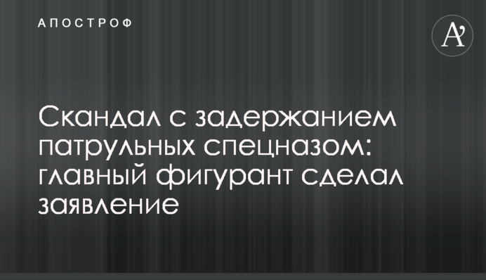 Скандал с задержанием патрульных спецназом: главный фигурант сделал заявление