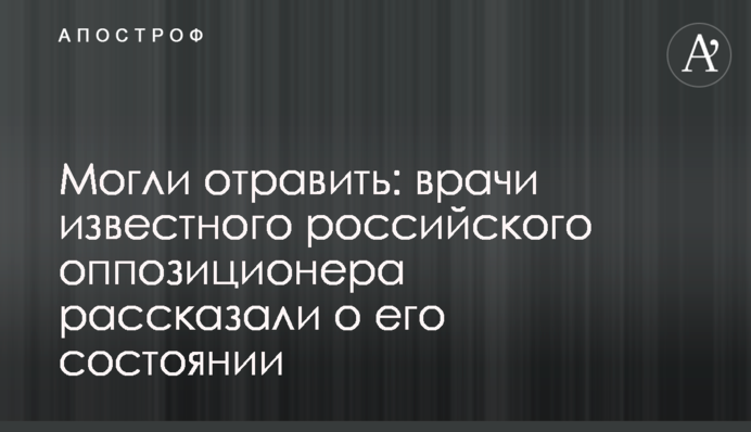 Могли отравить: врачи известного российского оппозиционера рассказали о его состоянии