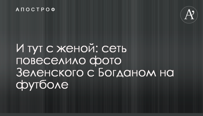 ​І тут з дружиною: мережу повеселило фото Зеленського з Богданом на футболі