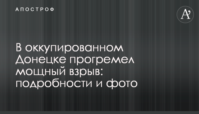 В окупованому Донецьку прогримів потужний вибух: подробиці і фото