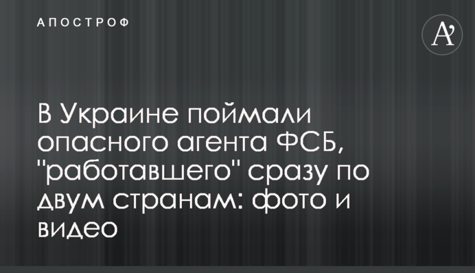 ​В Україні зловили небезпечного агента ФСБ, який 