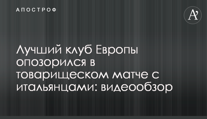 Найкращий клуб Європи зганьбився в товариському матчі з італійцями: відеоогляд