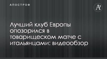 Лучший клуб Европы опозорился в товарищеском матче с итальянцами: видеообзор