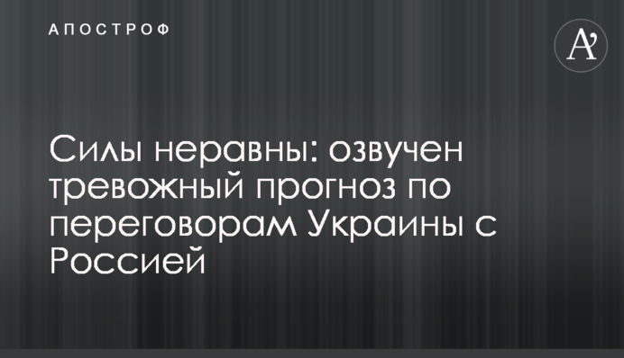 ​Сили нерівні: озвучено тривожний прогноз щодо переговорів України з Росією