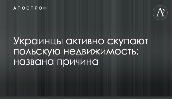 ​Украинцы активно скупают польскую недвижимость: названа причина