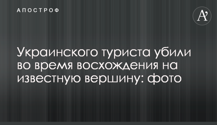 Українського туриста вбили під час сходження на відому вершину: фото
