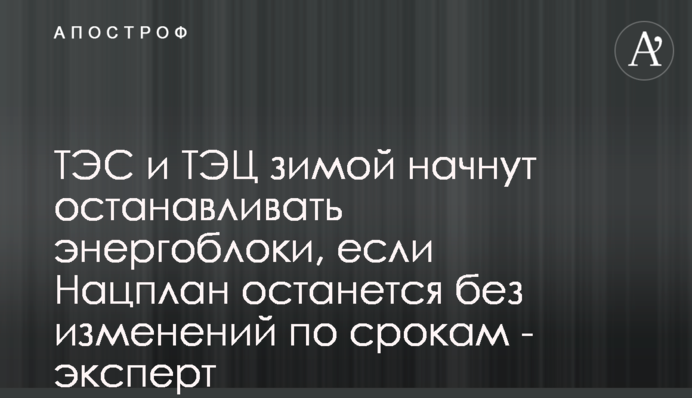 ТЭС и ТЭЦ зимой начнут останавливать энергоблоки, если Нацплан останется без изменений по срокам - эксперт
