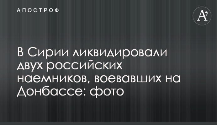 У Сирії ліквідували двох російських найманців, що воювали на Донбасі: фото