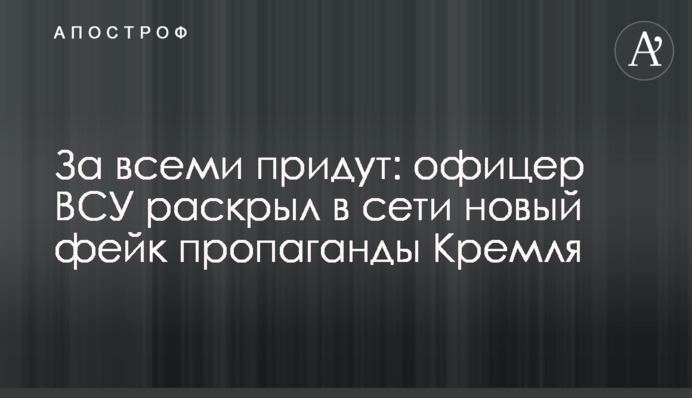 За всіма прийдуть: офіцер ЗСУ розкрив в мережі новий фейк пропаганди Кремля