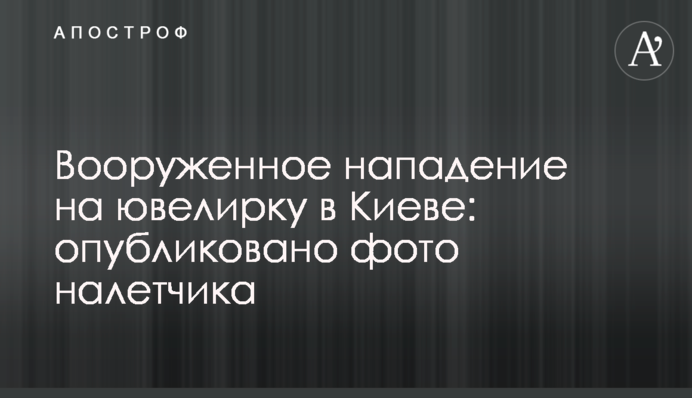 Вооруженное нападение на ювелирку в Киеве: опубликовано фото налетчика